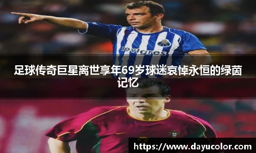 足球传奇巨星离世享年69岁球迷哀悼永恒的绿茵记忆