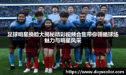 足球明星换脸大揭秘精彩视频合集带你领略球场魅力与明星风采